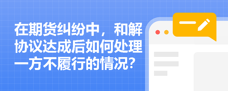 在期货纠纷中，和解协议达成后如何处理一方不履行的情况？