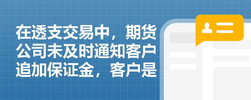 在透支交易中，期货公司未及时通知客户追加保证金，客户是否需要承担责任？