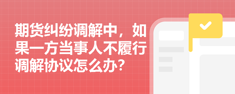 期货纠纷调解中，如果一方当事人不履行调解协议怎么办？