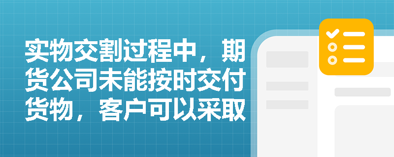 实物交割过程中，期货公司未能按时交付货物，客户可以采取哪些法律措施？