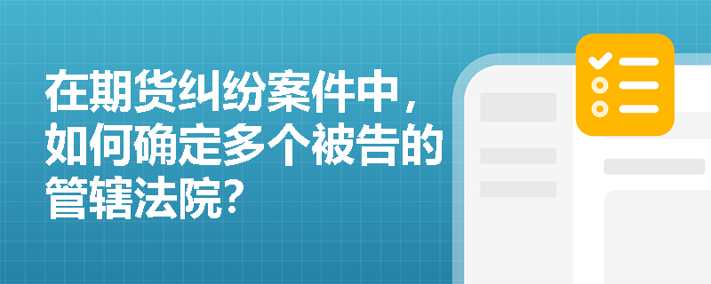 在期货纠纷案件中，如何确定多个被告的管辖法院？