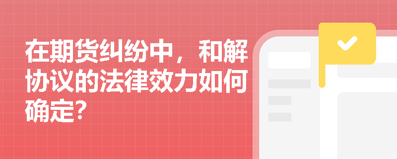 在期货纠纷中，和解协议的法律效力如何确定？