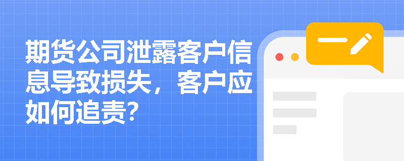 期货公司泄露客户信息导致损失，客户应如何追责？