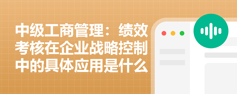 中级工商管理：绩效考核在企业战略控制中的具体应用是什么？