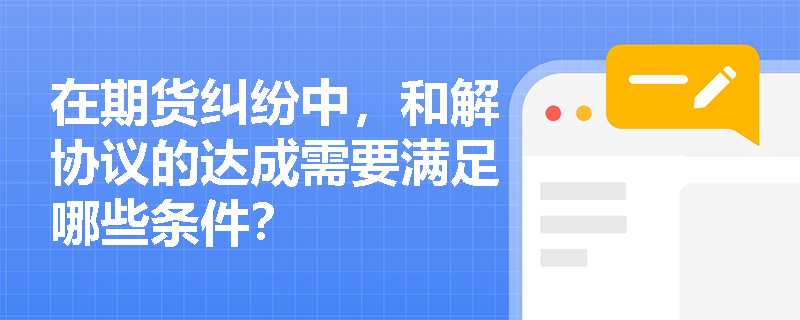 在期货纠纷中，和解协议的达成需要满足哪些条件？