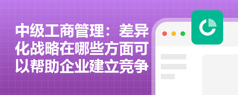 中级工商管理：差异化战略在哪些方面可以帮助企业建立竞争优势？