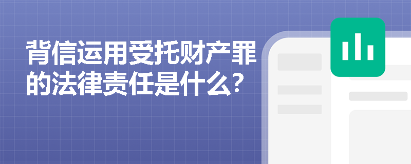 背信运用受托财产罪的法律责任是什么？