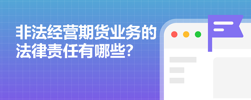 非法经营期货业务的法律责任有哪些？