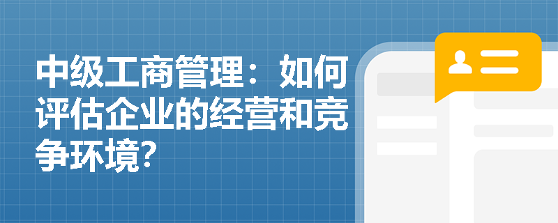中级工商管理：如何评估企业的经营和竞争环境？