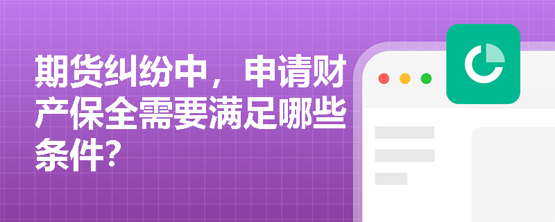 期货纠纷中，申请财产保全需要满足哪些条件？