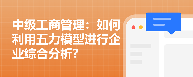 中级工商管理:如何利用五力模型进行企业综合分析? 中级工商管理:如何利用五力模型进行企业综合分析?