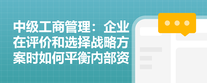 中级工商管理：企业在评价和选择战略方案时如何平衡内部资源与外部环境？