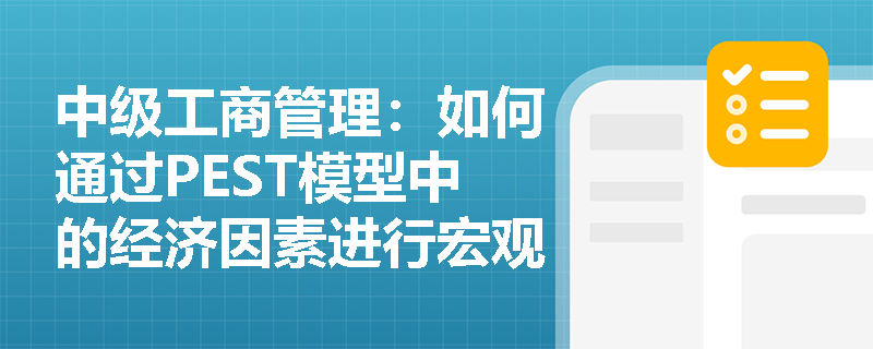 中级工商管理：如何通过PEST模型中的经济因素进行宏观环境分析？