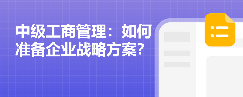 中级工商管理：如何准备企业战略方案？