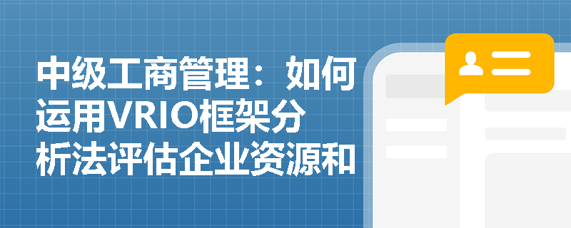 中级工商管理：如何运用VRIO框架分析法评估企业资源和能力？