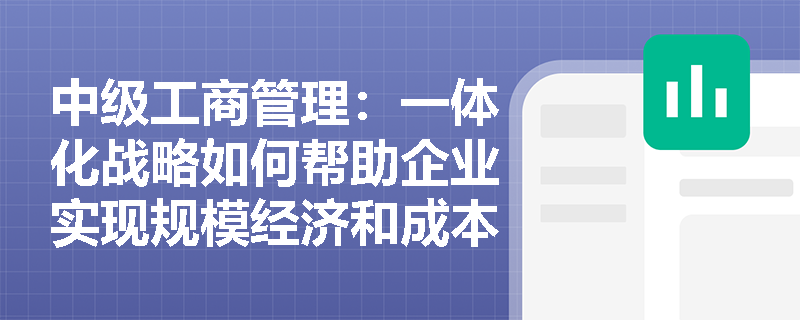 中级工商管理：一体化战略如何帮助企业实现规模经济和成本控制？