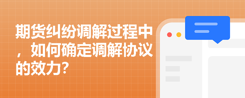 期货纠纷调解过程中，如何确定调解协议的效力？