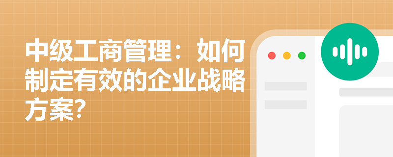 中级工商管理：如何制定有效的企业战略方案？