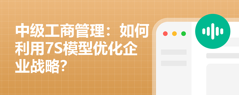 中级工商管理：如何利用7S模型优化企业战略？