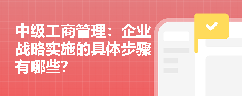 中级工商管理：企业战略实施的具体步骤有哪些？