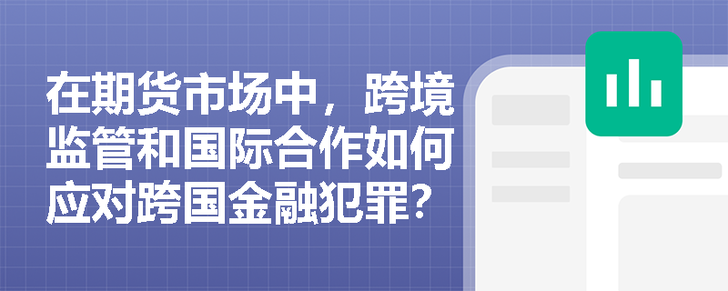 在期货市场中，跨境监管和国际合作如何应对跨国金融犯罪？