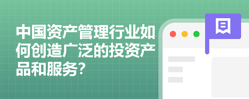 中国资产管理行业如何创造广泛的投资产品和服务？