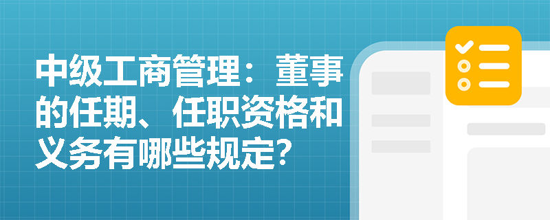 中级工商管理：董事的任期、任职资格和义务有哪些规定？
