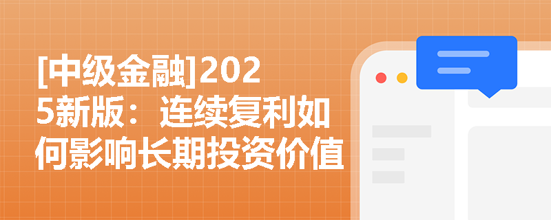 [中级金融]2025新版：连续复利如何影响长期投资价值计算？