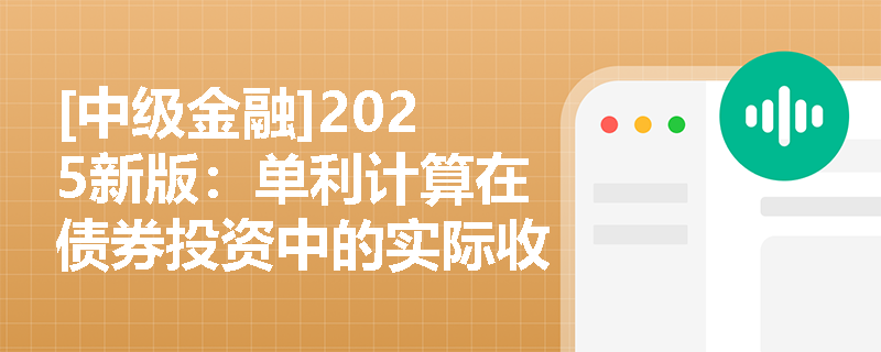 [中级金融]2025新版：单利计算在债券投资中的实际收益陷阱与识别策略