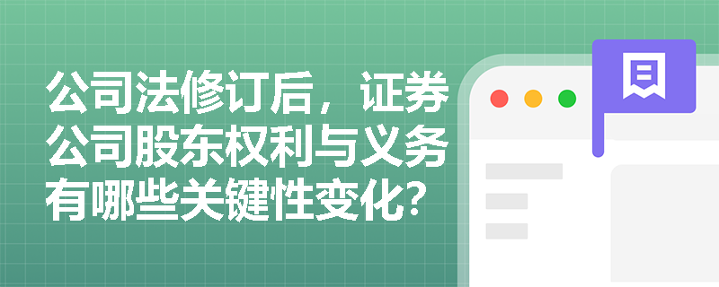 公司法修订后，证券公司股东权利与义务有哪些关键性变化？