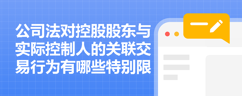 公司法对控股股东与实际控制人的关联交易行为有哪些特别限制？