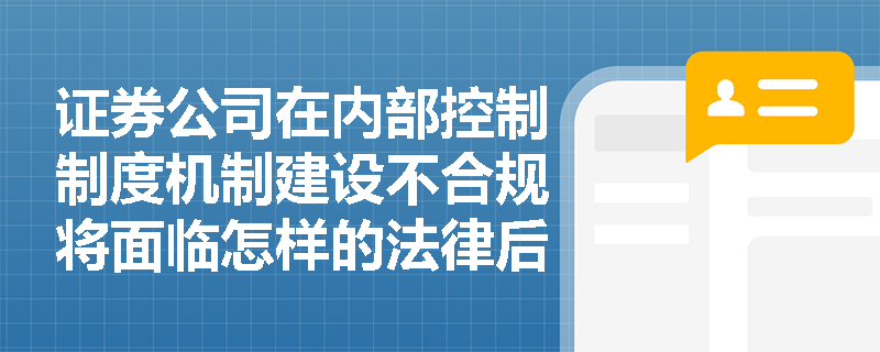 证券公司在内部控制制度机制建设不合规将面临怎样的法律后果？