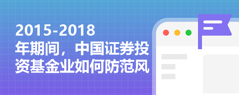 2015-2018年期间，中国证券投资基金业如何防范风险和规范发展？