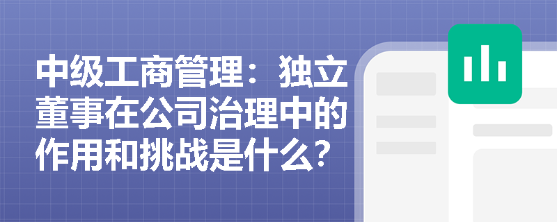 中级工商管理：独立董事在公司治理中的作用和挑战是什么？