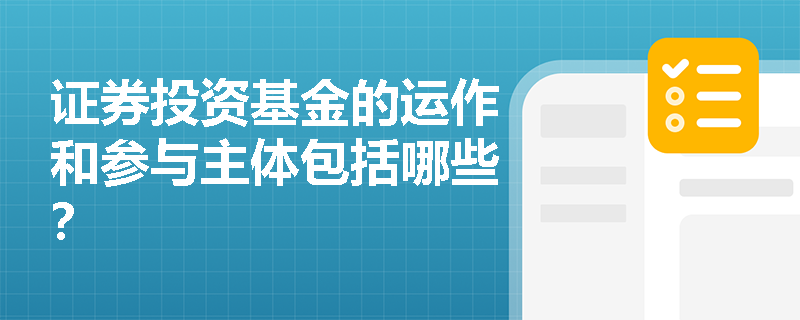 证券投资基金的运作和参与主体包括哪些？