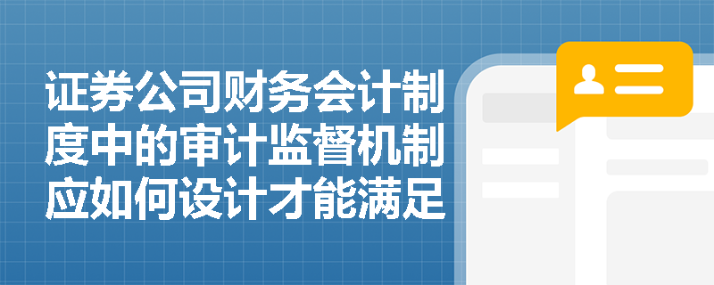 证券公司财务会计制度中的审计监督机制应如何设计才能满足监管要求？