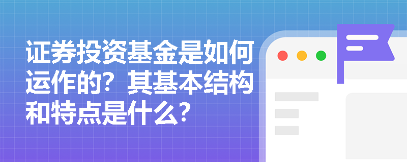 证券投资基金是如何运作的？其基本结构和特点是什么？