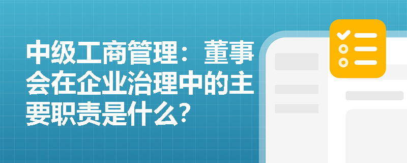 中级工商管理：董事会在企业治理中的主要职责是什么？