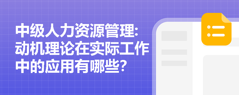 中级人力资源管理:动机理论在实际工作中的应用有哪些？