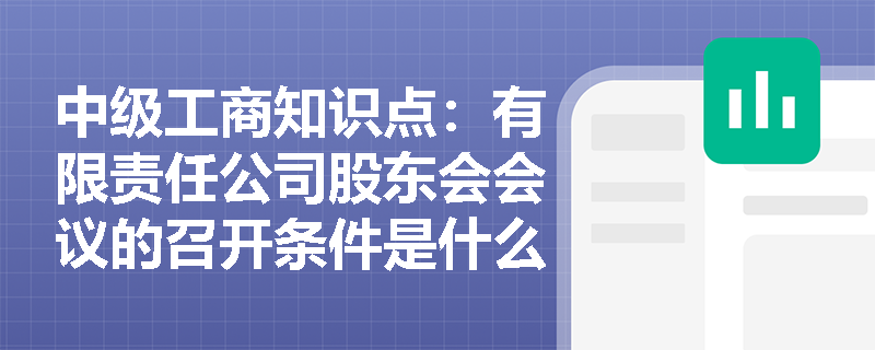 中级工商知识点:有限责任公司股东会会议的召开条件是什么? 中级工商知识点:有限责任公司股东会会议的召开条件是什么?