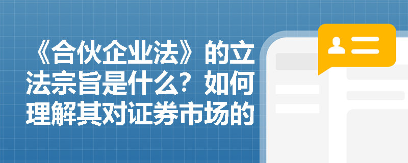 《合伙企业法》的立法宗旨是什么？如何理解其对证券市场的指导意义？