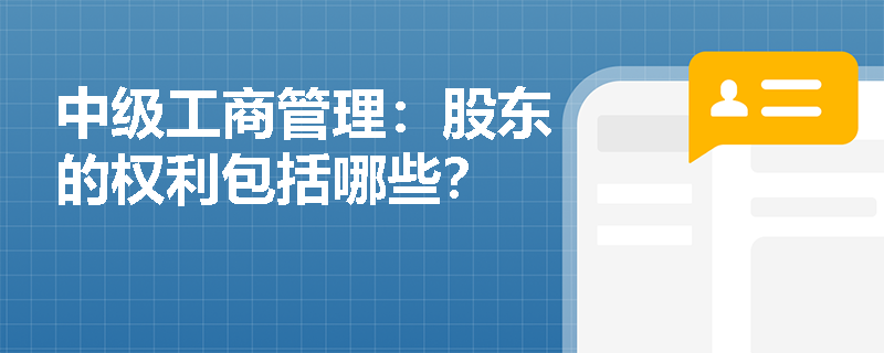 中级工商管理:股东的权利包括哪些? 中级工商管理:股东的权利包括哪些?