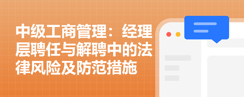 中级工商管理：经理层聘任与解聘中的法律风险及防范措施