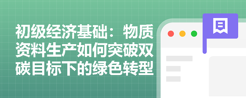 初级经济基础:物质资料生产如何突破双碳目标下的绿色转型瓶颈? 初级经济基础:物质资料生产如何突破双碳目标下的绿色转型瓶颈?