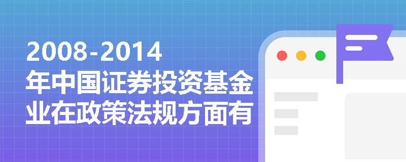 2008-2014年中国证券投资基金业在政策法规方面有哪些重要变化？