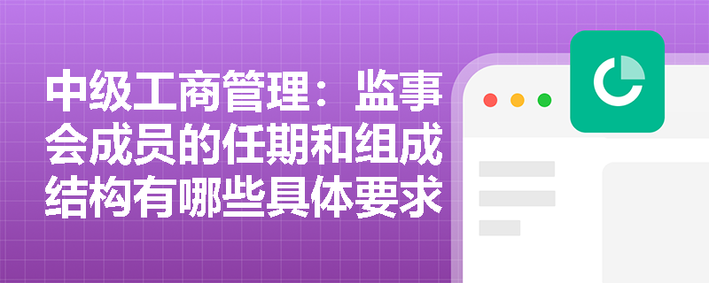 中级工商管理：监事会成员的任期和组成结构有哪些具体要求？