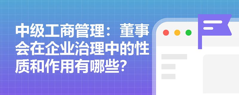 中级工商管理：董事会在企业治理中的性质和作用有哪些？