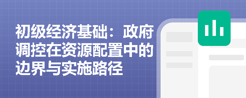 初级经济基础:政府调控在资源配置中的边界与实施路径 初级经济基础:政府调控在资源配置中的边界与实施路径