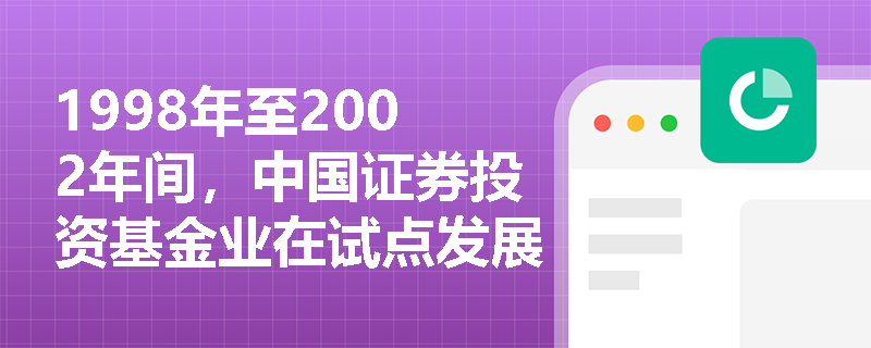 1998年至2002年间，中国证券投资基金业在试点发展阶段的主要特点是什么？
