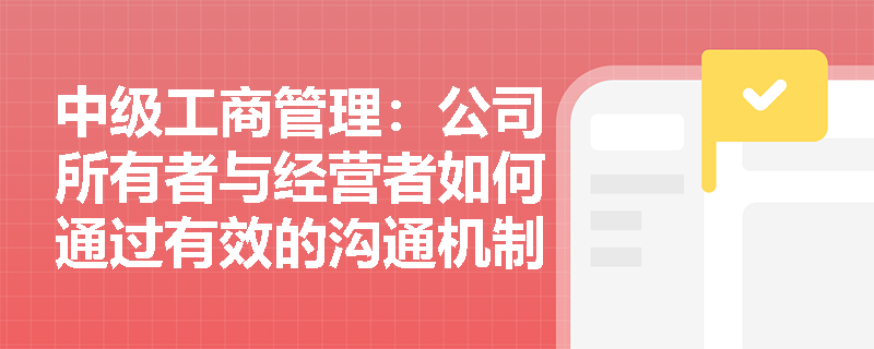 中级工商管理：公司所有者与经营者如何通过有效的沟通机制解决冲突？